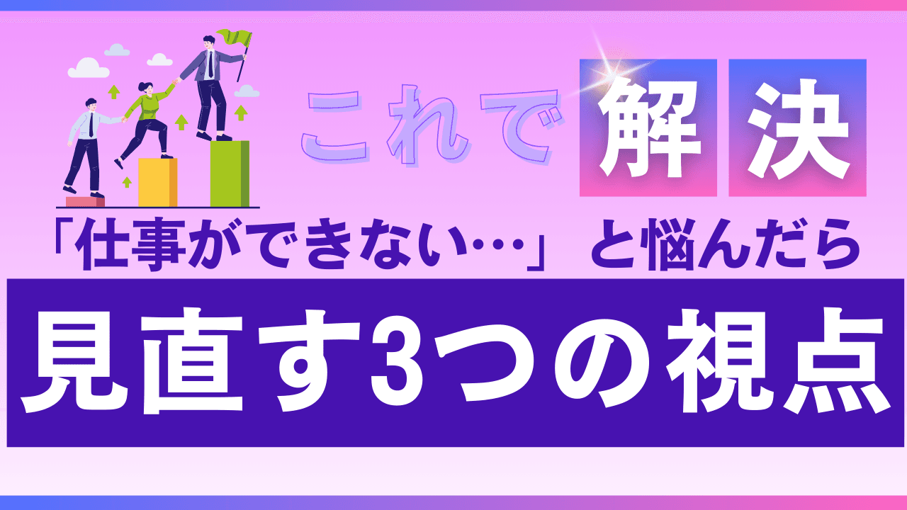 「仕事ができない気がする…」と悩んだら見直す3つの視点